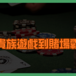 從貴族遊戲到賭場霸主