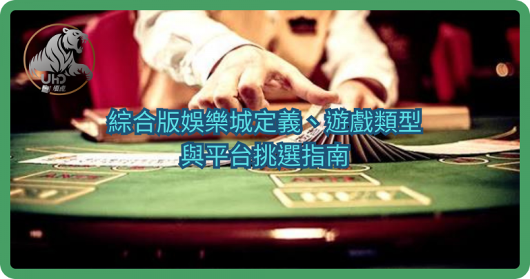 什麼是綜合版娛樂城?定義、遊戲類型與平台挑選指南